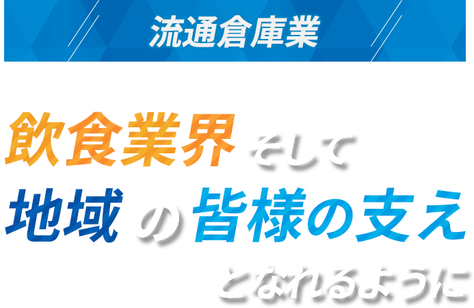 流通倉庫業 | 飲食業界そして地域の皆様の支えとなれるように。